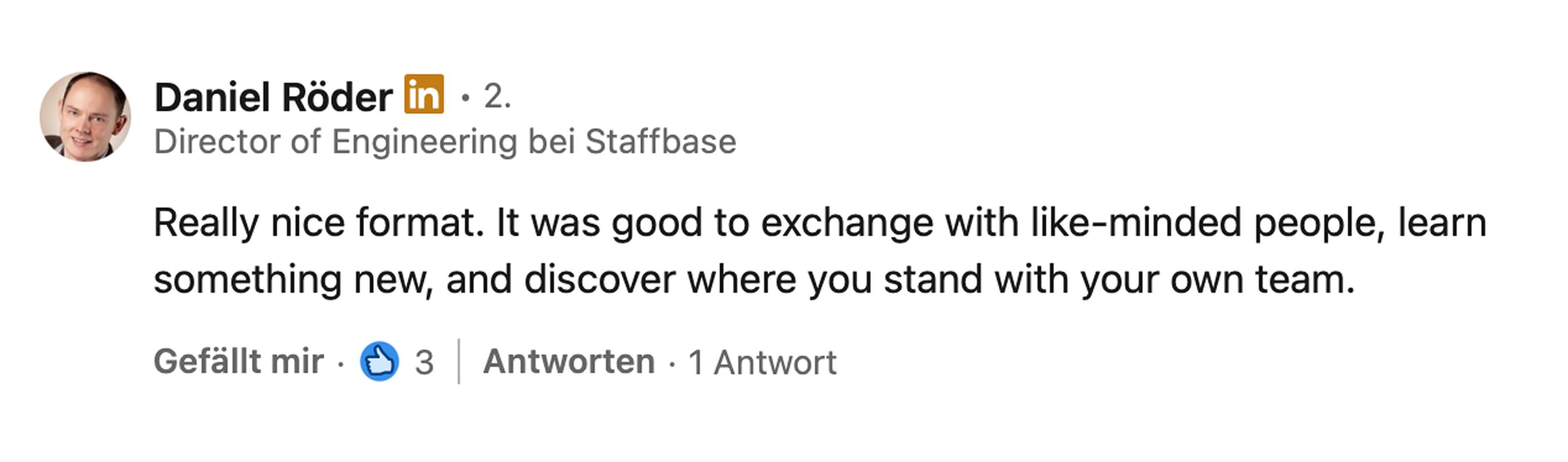 Daniel Röder, Director of Engineering bei Staffbase: Really nice format. It was good to exchange with like-minded people, learn something new, and discover where you stand with your own team.