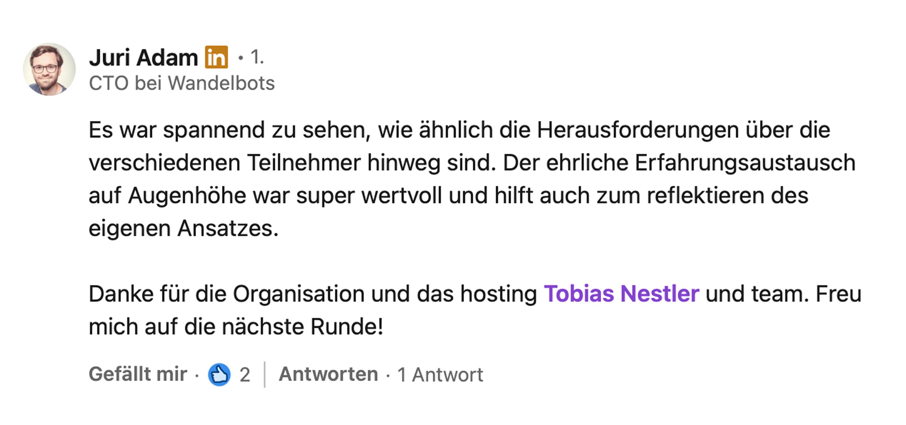 Juri Adam, CTO bei Wandelbots: Es war spannend zu sehen, wie ähnlich die Herausforderungen über die verschiedenen Teilnehmer hinweg sind. Der ehrliche Erfahrungsaustausch auf Augenhöhe war super wertvoll und hilft auch zum Reflektieren des eigenen Ansatzes. Danke für die Organisation und das Hosting, Tobias Nestler und Team. Freu mich auf die nächste Runde!