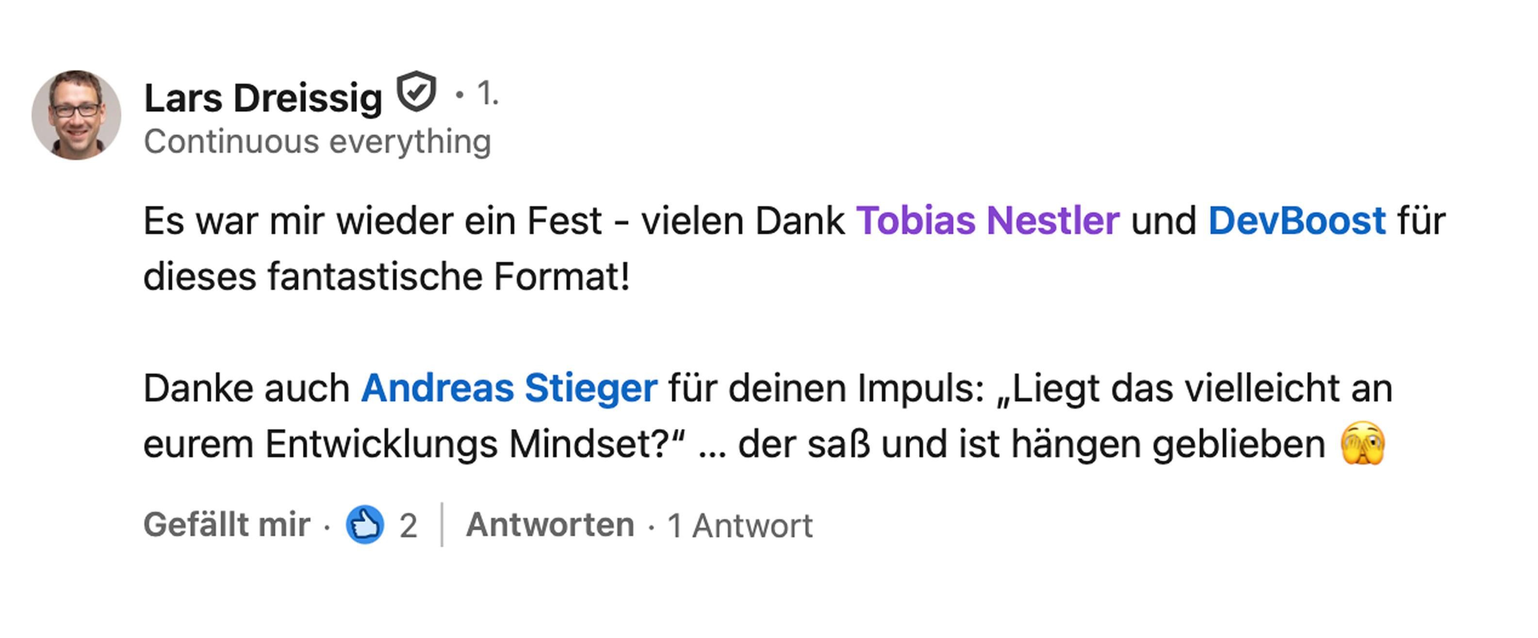 Lars Dreissig, Head of CI/CD bei neocx GmbH: Es war mir wieder ein Fest, vielen Dank Tobias Nestler und DevBoost für dieses fantastische Format! Danke auch Andreas Stieger für deinen Impuls: Liegt das vielleicht an eurem Entwicklungs Mindset? Der saß und ist hängen geblieben.