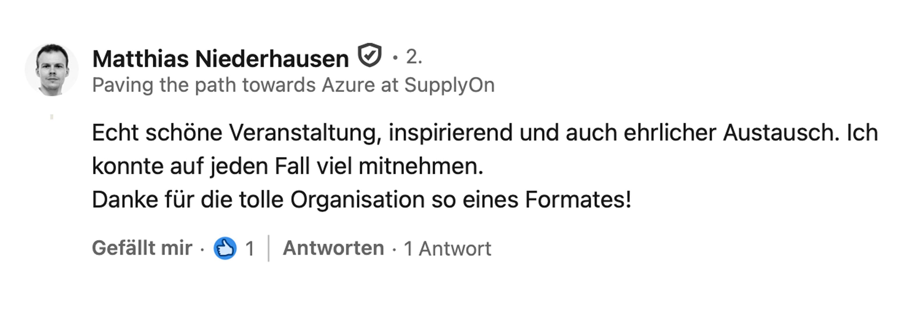 Matthias Niederhausen, SupplyOn: Echt schöne Veranstaltung, inspirierend und auch ehrlicher Austausch. Ich konnte auf jeden Fall viel mitnehmen. Danke für die tolle Organisation so eines Formates!