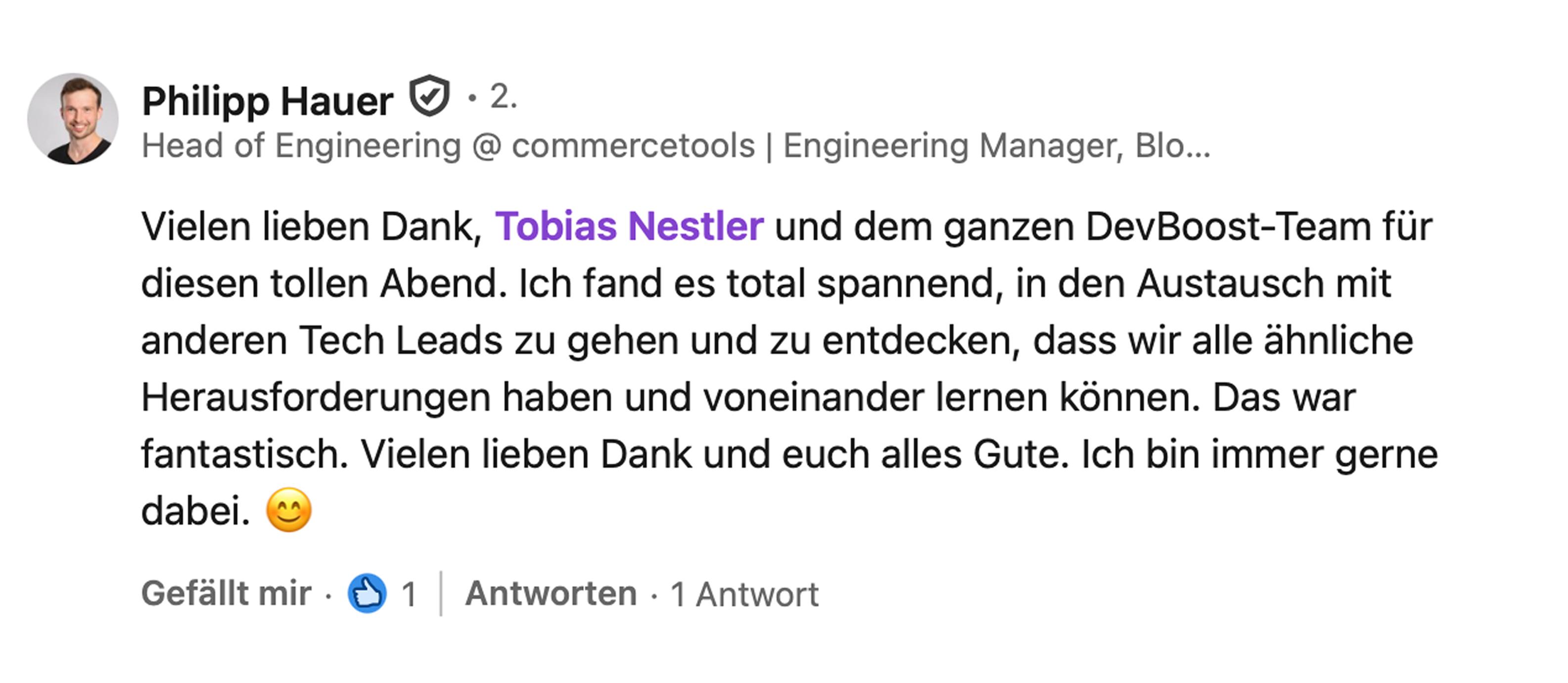 Philipp Hauer, Head of Engineering bei commercetools: Vielen lieben Dank, Tobias Nestler und dem ganzen DevBoost-Team für diesen tollen Abend. Ich fand es total spannend, in den Austausch mit anderen Tech Leads zu gehen und zu entdecken, dass wir alle ähnliche Herausforderungen haben und voneinander lernen können. Das war fantastisch. Vielen lieben Dank und euch alles Gute. Ich bin immer gerne dabei.