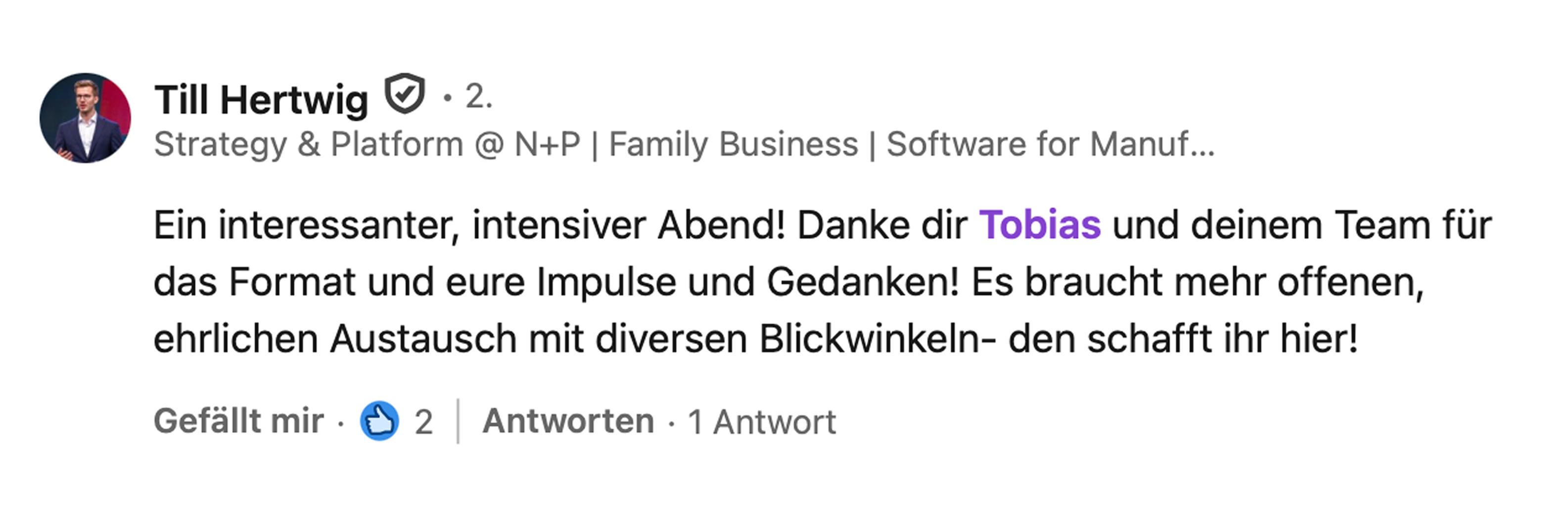 Till Hertwig, Strategy & Platform bei N+P: Ein interessanter, intensiver Abend! Danke dir Tobias und deinem Team für das Format und eure Impulse und Gedanken! Es braucht mehr offenen, ehrlichen Austausch mit diversen Blickwinkeln, den schafft ihr hier!